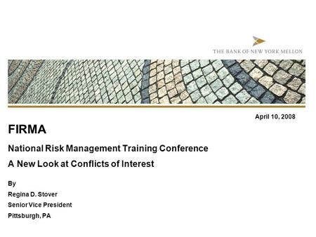 FIRMA National Risk Management Training Conference A New Look at Conflicts of Interest By Regina D. Stover Senior Vice President Pittsburgh, PA April 10,
