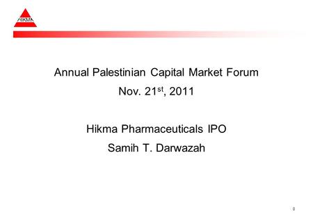 Annual Palestinian Capital Market Forum Nov. 21 st, 2011 Hikma Pharmaceuticals IPO Samih T. Darwazah 0.