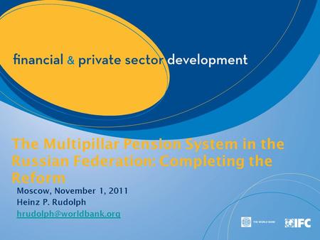 The Multipillar Pension System in the Russian Federation: Completing the Reform Moscow, November 1, 2011 Heinz P. Rudolph