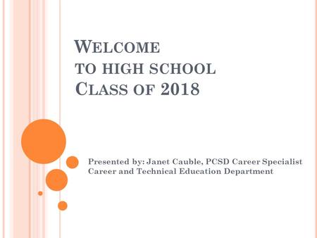 W ELCOME TO HIGH SCHOOL C LASS OF 2018 Presented by: Janet Cauble, PCSD Career Specialist Career and Technical Education Department.