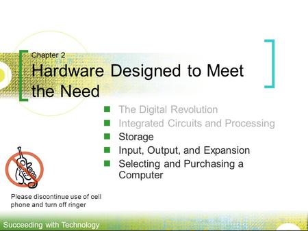 Succeeding with Technology Chapter 2 Hardware Designed to Meet the Need The Digital Revolution Integrated Circuits and Processing Storage Input, Output,
