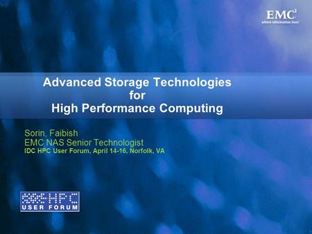1 Advanced Storage Technologies for High Performance Computing Sorin, Faibish EMC NAS Senior Technologist IDC HPC User Forum, April 14-16, Norfolk, VA.