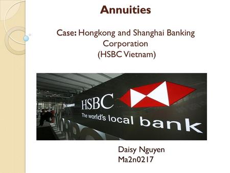 Annuities Case: Annuities Case: Hongkong and Shanghai Banking Corporation (HSBC Vietnam) Daisy Nguyen Ma2n0217.
