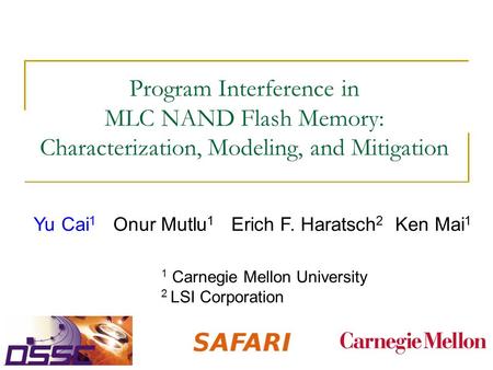 Program Interference in MLC NAND Flash Memory: Characterization, Modeling, and Mitigation Yu Cai 1 Onur Mutlu 1 Erich F. Haratsch 2 Ken Mai 1 1 Carnegie.