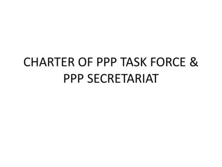 CHARTER OF PPP TASK FORCE & PPP SECRETARIAT. Charter – Organization of TF TextReason Name : Viet Nam PPP Task Force for Sustainable Agriculture - Do we.