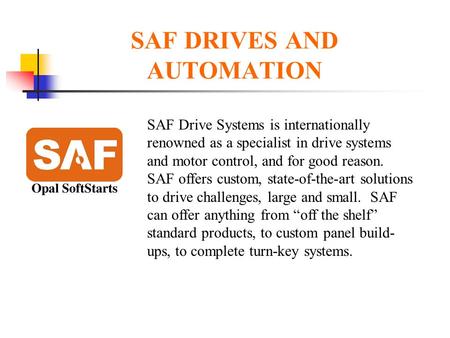 SAF DRIVES AND AUTOMATION SAF Drive Systems is internationally renowned as a specialist in drive systems and motor control, and for good reason. SAF offers.