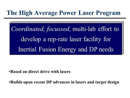 The High Average Power Laser Program Coordinated, focussed, multi-lab effort to develop a rep-rate laser facility for Inertial Fusion Energy and DP needs.