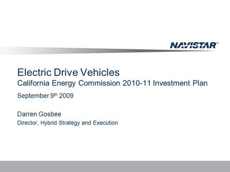Electric Drive Vehicles California Energy Commission 2010-11 Investment Plan September 9 th 2009 Darren Gosbee Director, Hybrid Strategy and Execution.