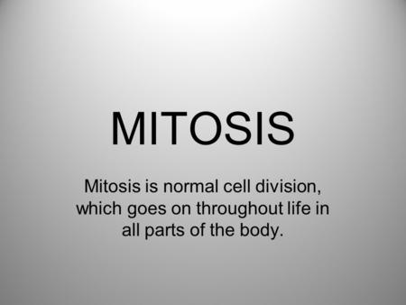 MITOSIS Mitosis is normal cell division, which goes on throughout life in all parts of the body.