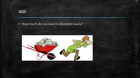 AGD ▪ How much do you owe in education loans?. AGD ▪ How much do you owe in education loans? ▪ Add that to this! ▪ Dividing all USA debt by the labor.