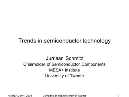 1NIKHEF, July 4, 2003Jurriaan Schmitz, University of Twente Trends in semiconductor technology Jurriaan Schmitz Chairholder of Semiconductor Components.