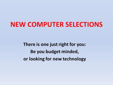 NEW COMPUTER SELECTIONS There is one just right for you: Be you budget minded, or looking for new technology.