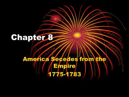 Chapter 8 America Secedes from the Empire 1775-1783.