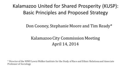 Kalamazoo United for Shared Prosperity (KUSP): Basic Principles and Proposed Strategy Don Cooney, Stephanie Moore and Tim Ready* Kalamazoo City Commission.