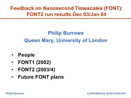 Philip Burrows LCUK Meeting, Oxford 29/01/04 Feedback on Nanosecond Timescales (FONT): FONT2 run results Dec 03/Jan 04 Philip Burrows Queen Mary, University.