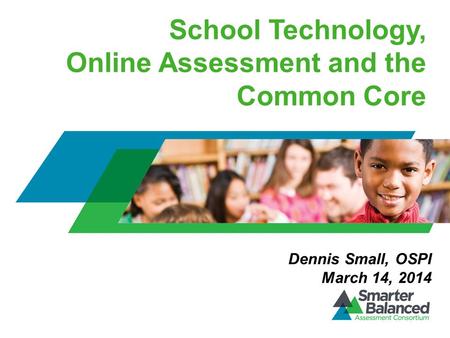 School Technology, Online Assessment and the Common Core Dennis Small, OSPI March 14, 2014.