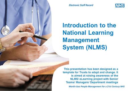 Introduction to the National Learning Management System (NLMS) This presentation has been designed as a template for Trusts to adapt and change. It is.