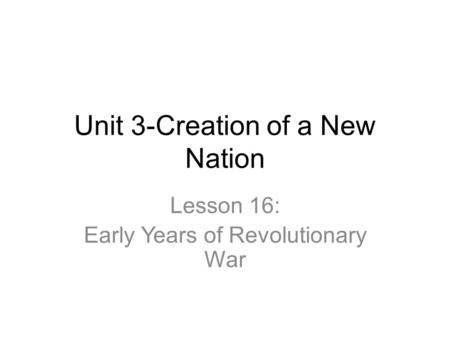 Unit 3-Creation of a New Nation Lesson 16: Early Years of Revolutionary War.