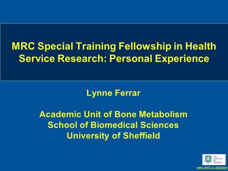 Www.shef.ac.uk/aubm MRC Special Training Fellowship in Health Service Research: Personal Experience Lynne Ferrar Academic Unit of Bone Metabolism School.