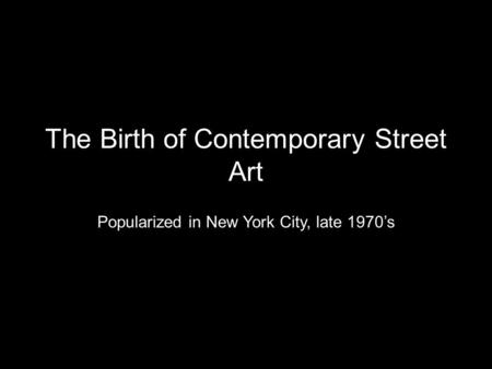 The Birth of Contemporary Street Art Popularized in New York City, late 1970’s.