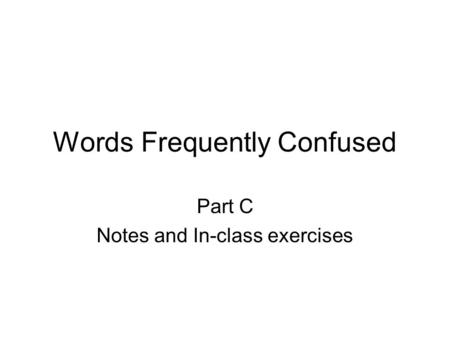 Words Frequently Confused Part C Notes and In-class exercises.