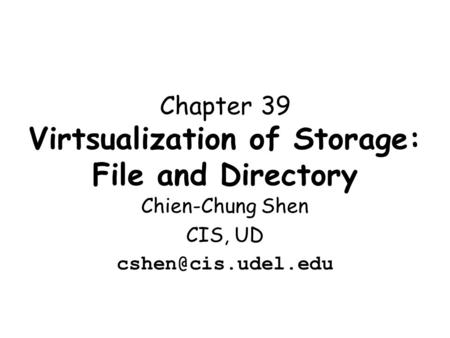 Chapter 39 Virtsualization of Storage: File and Directory Chien-Chung Shen CIS, UD