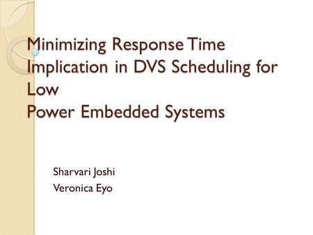 Minimizing Response Time Implication in DVS Scheduling for Low Power Embedded Systems Sharvari Joshi Veronica Eyo.