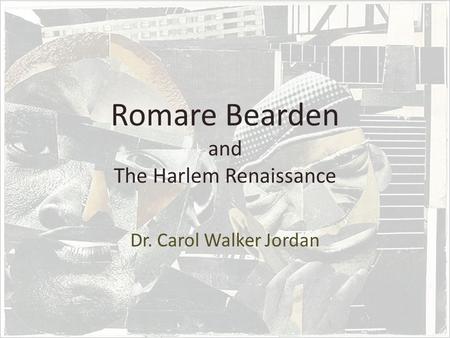 Romare Bearden and The Harlem Renaissance Dr. Carol Walker Jordan.