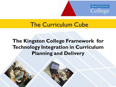 Apply online at www.kingston-college.ac.uk The Kingston College Framework for Technology Integration in Curriculum Planning and Delivery The Curriculum.