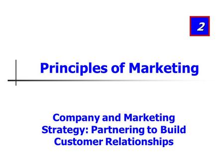 Company and Marketing Strategy: Partnering to Build Customer Relationships 2 Principles of Marketing.