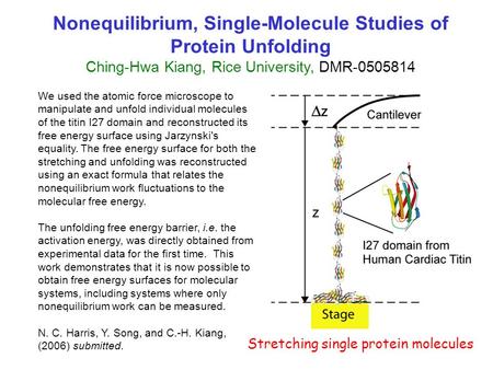 Nonequilibrium, Single-Molecule Studies of Protein Unfolding Ching-Hwa Kiang, Rice University, DMR-0505814 We used the atomic force microscope to manipulate.