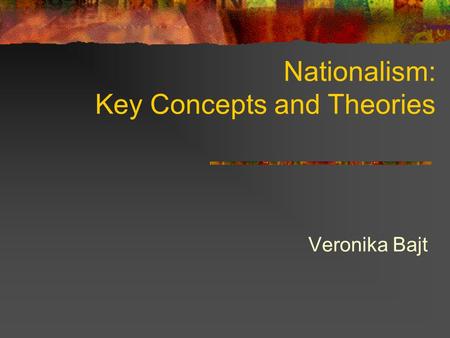 Nationalism: Key Concepts and Theories Veronika Bajt.