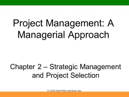 © 2006 John Wiley and Sons, Inc. Project Management: A Managerial Approach Chapter 2 – Strategic Management and Project Selection.