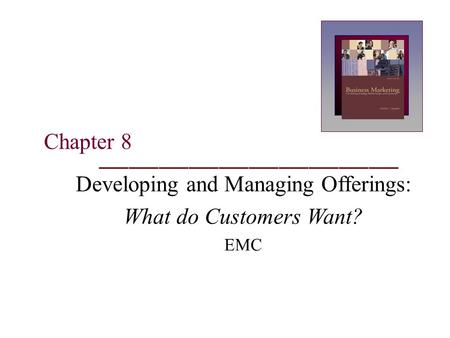 Chapter 8 Developing and Managing Offerings: What do Customers Want? EMC.