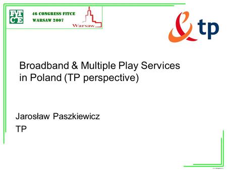 Broadband & Multiple Play Services in Poland (TP perspective) Jarosław Paszkiewicz TP.