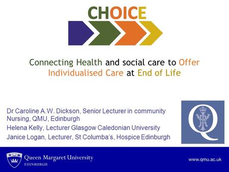 Connecting Health and social care to Offer Individualised Care at End of Life Dr Caroline A.W. Dickson, Senior Lecturer in community Nursing, QMU, Edinburgh.