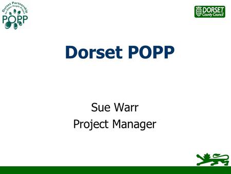 Dorset POPP Sue Warr Project Manager. POPP – The Big Picture Funded from ODPM Central Government Department of Health £60m 19 Round One Pilot Projects.