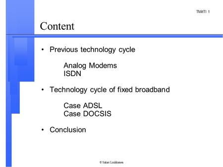 TMitTI 1 © Sakari Luukkainen Content Previous technology cycle Analog Modems ISDN Technology cycle of fixed broadband Case ADSL Case DOCSIS Conclusion.