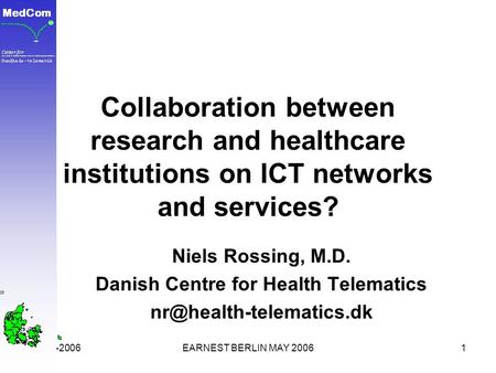 16-05-2006EARNEST BERLIN MAY 20061 Collaboration between research and healthcare institutions on ICT networks and services? Niels Rossing, M.D. Danish.
