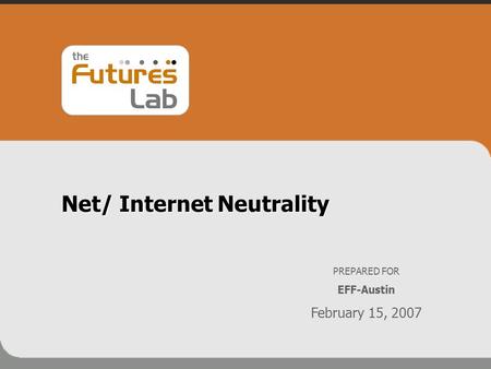 Net/ Internet Neutrality PREPARED FOR EFF-Austin February 15, 2007.