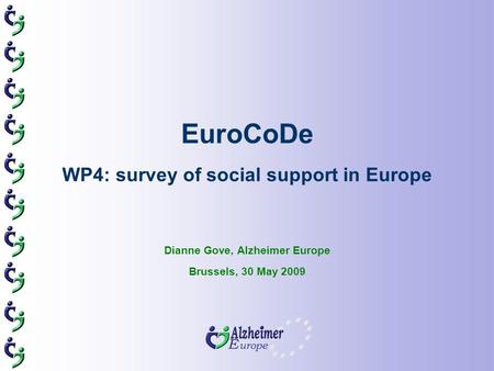EuroCoDe WP4: survey of social support in Europe Dianne Gove, Alzheimer Europe Brussels, 30 May 2009.