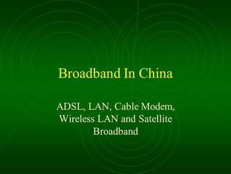 Broadband In China ADSL, LAN, Cable Modem, Wireless LAN and Satellite Broadband.