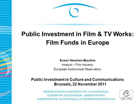 1 Public Investment in Film & TV Works: Film Funds in Europe Susan Newman-Baudais Analyst – Film Industry European Audiovisual Observatory Public Investment.