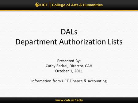 DALs Department Authorization Lists Presented By: Cathy Radzai, Director, CAH October 1, 2011 Information from UCF Finance & Accounting.