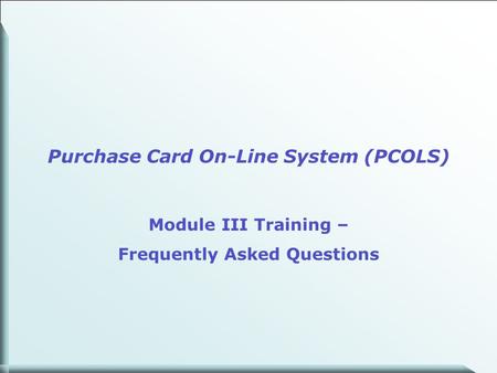 1 Purchase Card On-Line System (PCOLS) Module III Training – Frequently Asked Questions.