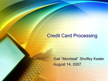 Credit Card Processing Gail “Montreal” Shoffey Keeler August 14, 2007.