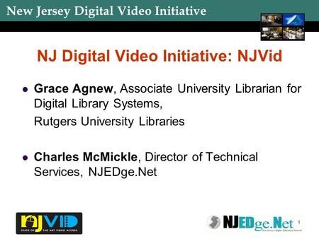 New Jersey Digital Video Initiative 1 NJ Digital Video Initiative: NJVid Grace Agnew, Associate University Librarian for Digital Library Systems, Rutgers.