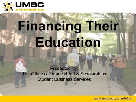 Www.umbc.edu/orientation Financing Their Education Presented by: The Office of Financial Aid & Scholarships Student Business Services.
