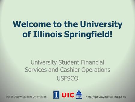 USFSCO New Student Orientation  Welcome to the University of Illinois Springfield! University Student Financial Services.
