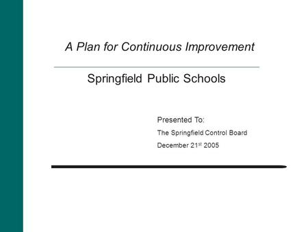A Plan for Continuous Improvement Presented To: The Springfield Control Board December 21 st 2005 Springfield Public Schools.
